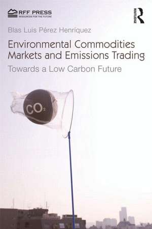 Environmental Commodities Markets and Emissions Trading: Towards a Low-Carbon Future de Blas Luis Pérez Henríquez