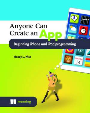 Anyone Can Create an App: Beginning iPhone and iPad Programming de Wendy Wise