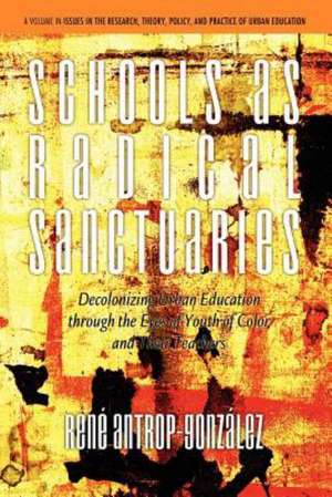 Schools as Radical Sanctuaries de Rene Antrop-Gonzalez