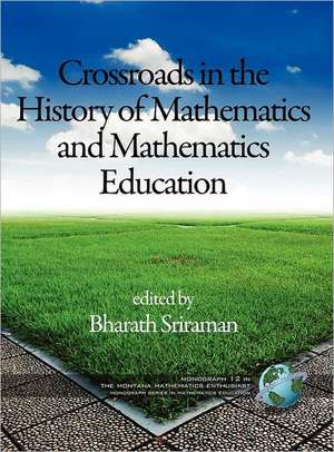 The Montana Mathematics Enthusiast Monographs in Mathematics Education Monograph 12, Crossroads in the History of Mathematics and Mathematics Educatio de Bharath Sriraman