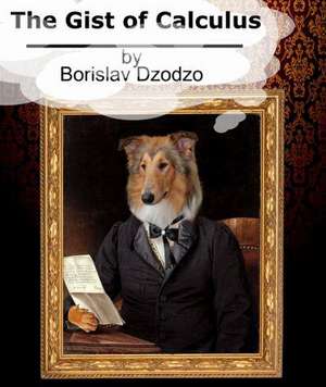 The Gist of Calculus de Borislav Dzodzo