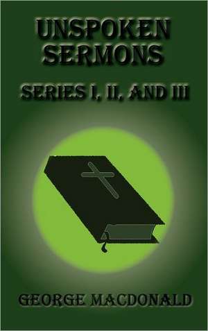 Unspoken Sermons - Series I, II, and III de George Macdonald