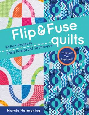 Flip & Fuse Quilts: 12 Fun Projects - Easy Foolproof Technique - Transform Your Applique! de Marcia Harmening