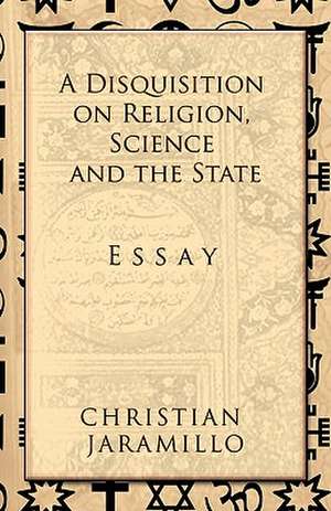 A Disquisition on Religion, Science and the State de Christian Jaramillo