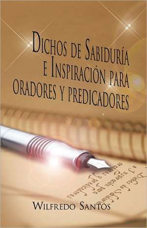 Dichos de Sabiduria E Inspiracion Para Oradores y Predicadores de Wilfredo Santos