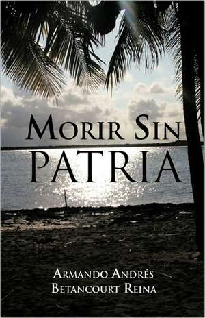 Morir Sin Patria de Reina, Armando Andres Betancourt