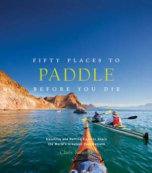 Fifty Places to Paddle Before You Die de Chris Santella