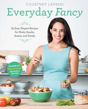 Everyday Fancy: 65 Easy, Elegant Recipes for Meals, Snacks, Sweets, and Drinks from the Winner of Masterchef Season 5 on Fox de Courtney Lapresi