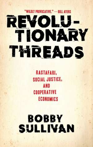 Revolutionary Threads: Rastafari, Social Justice, and Cooperative Economics de Bobby Sullivan