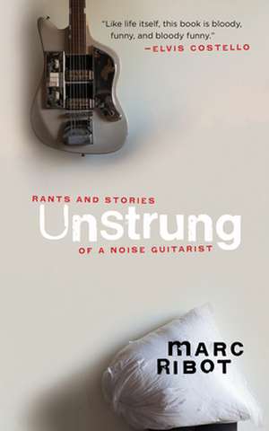 Unstrung: Rants and Stories of a Noise Guitarist de Marc Ribot