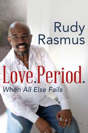 Love. Period.: When All Else Fails de Rudy Rasmus