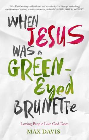 When Jesus Was a Green-Eyed Brunette: Loving People Like God Does de Max Davis