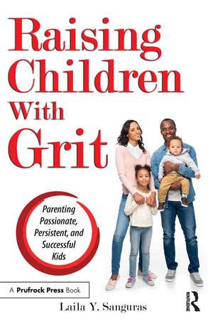 Raising Children With Grit: Parenting Passionate, Persistent, and Successful Kids de Laila Y. Sanguras