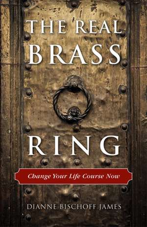 The Real Brass Ring: Change Your Life Course Now de Dianne Bischoff James