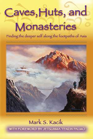 Caves, Huts and Monasteries: Finding the Deeper Self Along the Footpaths of Asia de Mark Kacik