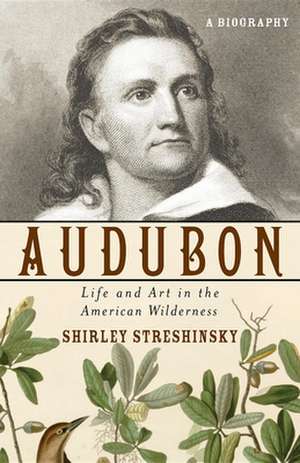 Audubon: Life and Art in the American Wilderness de Shirley Streshinsky