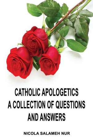 Catholic Apologetics: A Collection of Questions and Answers de Nicola Salameh Nur