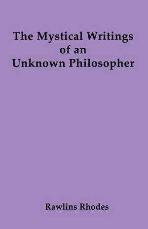 The Mystical Writings of an Unknown Philosopher de Rawlins Rhodes