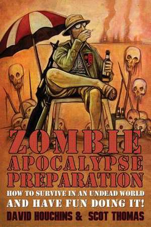 Zombie Apocalypse Preparation: How to Survive in an Undead World and Have Fun Doing It! de David Houchins