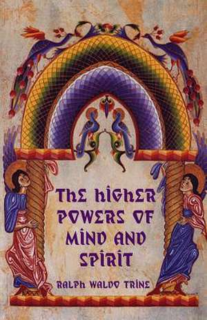 The Higher Powers of Mind and Spirit: The Yogi Philosophy of Physical Well-Being de Ralph Waldo Trine