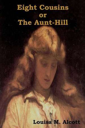 Eight Cousins Or, the Aunt-Hill de LOUISA M. ALCOTT