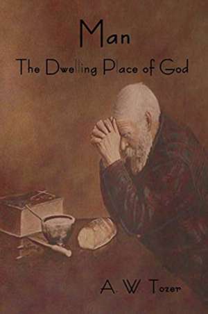 Man - The Dwelling Place of God de A. W. Tozer