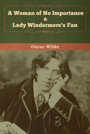 A Woman of No Importance & Lady Windermere's Fan de Oscar Wilde