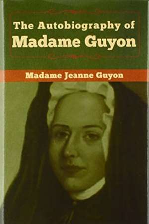 The Autobiography of Madame Guyon de Madame Jeanne Guyon