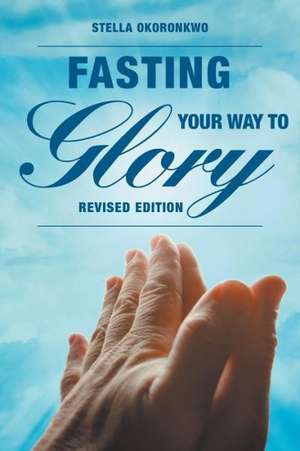 Fasting Your Way to Glory de Stella Okoronkwo