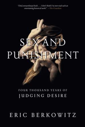 Sex and Punishment: Four Thousand Years of Judging Desire de Eric Berkowitz