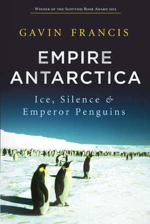 Empire Antarctica: Ice, Silence & Emperor Penguins de Gavin Francis