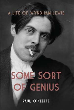 Some Sort of Genius: A Life of Wyndham Lewis de Paul O'Keefe