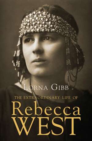 The Extraordinary Life of Rebecca West: A Biography de Lorna Gibb