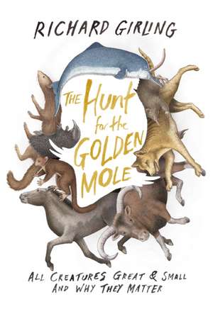 The Hunt for the Golden Mole: All Creatures Great & Small and Why They Matter de Richard Girling