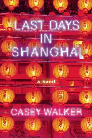 Last Days in Shanghai: A Novel de Casey Walker