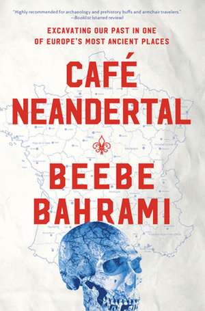 Café Neandertal: Excavating Our Past in One of Europe's Most Ancient Places de Beebe Bahrami