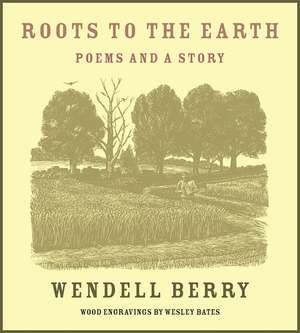 Roots to the Earth: Poems and a Story de Wendell Berry