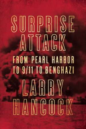 Surprise Attack: From Pearl Harbor to 9/11 to Benghazi de Larry Hancock