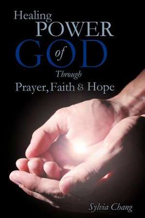 Healing Power of God Through Prayer, Faith and Hope de Sylvia Chang