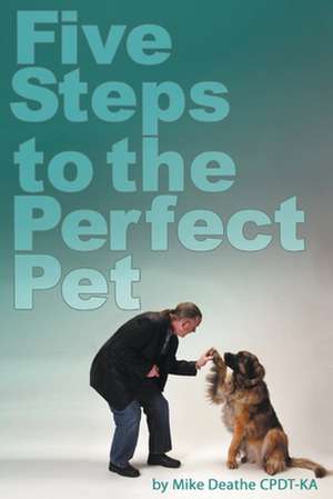 Five Steps to the Perfect Pet de Mike Deathe Cpdt-Ka