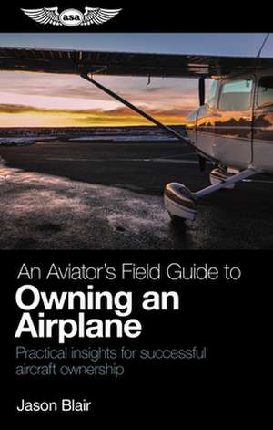 An Aviator's Field Guide to Owning an Airplane de Jason Blair