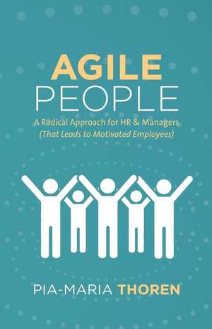 Agile People: A Radical Approach for HR & Managers (That Leads to Motivated Employees) de Pia-Maria Thoren