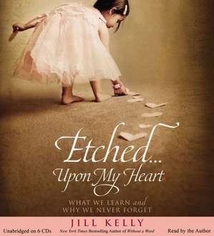 Etched...Upon My Heart: What We Learn and Why We Never Forget de Jill Kelly