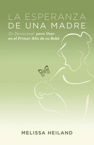 La Esperanza de Una Madre: Un Devocional Para Usar En El Primer Ano de Su Bebe de Melissa Heiland