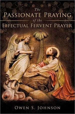 The Passionate Praying of the Effectual Fervent Prayer de Owen S. Johnson