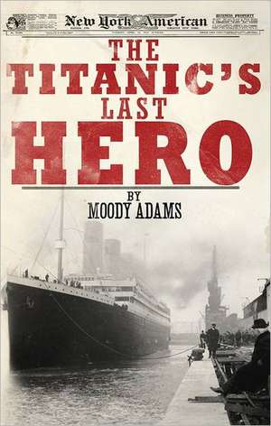 The Titanic's Last Hero: A Startling True Story That Can Change Your Life Forever de Moody Adams