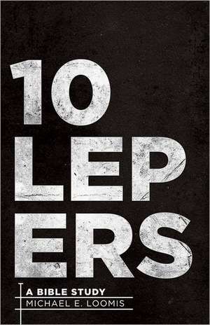 Ten Lepers: A Bible Study de Michael E. Loomis