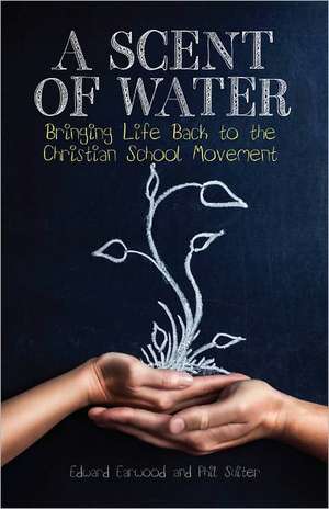 A Scent of Water: Bringing Life Back to the Christian School Movement de Edward Earwood