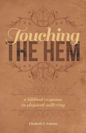 Touching the Hem: A Biblical Response to Physical Suffering de Elizabeth A. Johnson