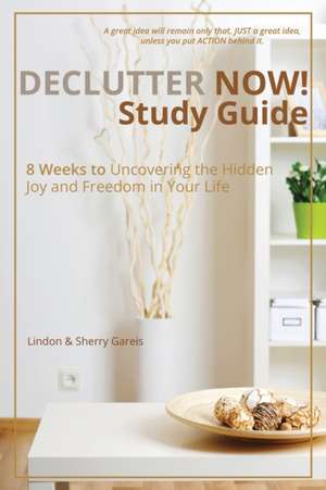 Declutter Now Study Guide: 8 Weeks to Uncovering the Hidden Joy and Freedom in Your Life de Sherry Gareis